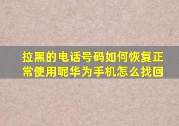 拉黑的电话号码如何恢复正常使用呢华为手机怎么找回