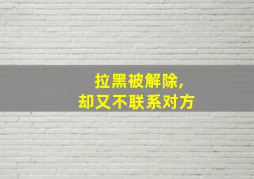 拉黑被解除,却又不联系对方