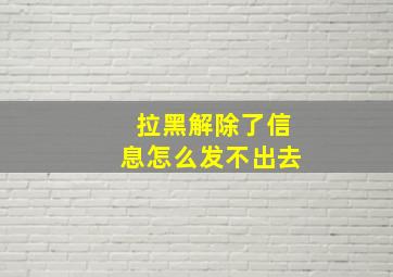 拉黑解除了信息怎么发不出去