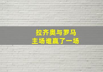 拉齐奥与罗马主场谁赢了一场