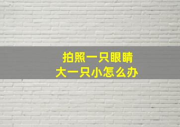 拍照一只眼睛大一只小怎么办