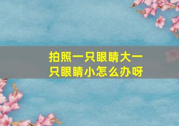 拍照一只眼睛大一只眼睛小怎么办呀