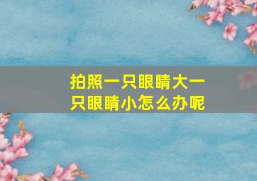 拍照一只眼睛大一只眼睛小怎么办呢