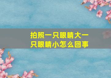 拍照一只眼睛大一只眼睛小怎么回事