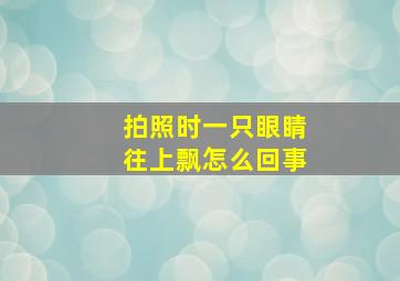 拍照时一只眼睛往上飘怎么回事