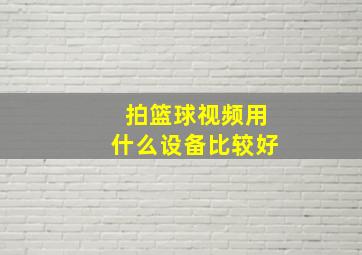 拍篮球视频用什么设备比较好