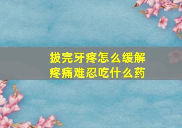 拔完牙疼怎么缓解疼痛难忍吃什么药