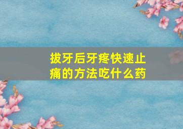 拔牙后牙疼快速止痛的方法吃什么药