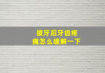 拔牙后牙齿疼痛怎么缓解一下