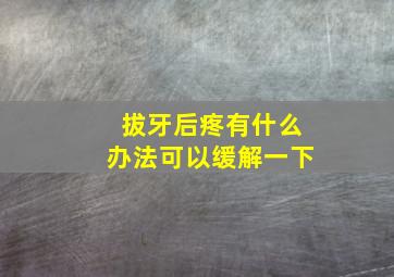 拔牙后疼有什么办法可以缓解一下