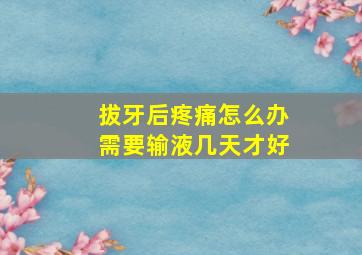 拔牙后疼痛怎么办需要输液几天才好