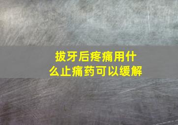 拔牙后疼痛用什么止痛药可以缓解