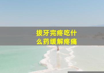 拔牙完疼吃什么药缓解疼痛