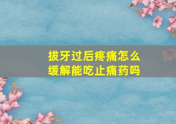 拔牙过后疼痛怎么缓解能吃止痛药吗