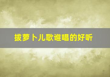 拔萝卜儿歌谁唱的好听