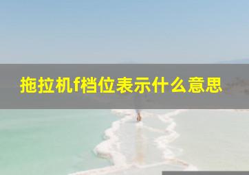 拖拉机f档位表示什么意思