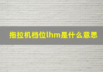 拖拉机档位lhm是什么意思