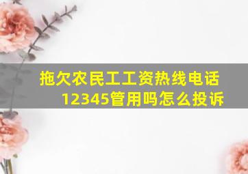 拖欠农民工工资热线电话12345管用吗怎么投诉