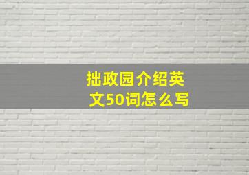 拙政园介绍英文50词怎么写