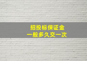 招投标保证金一般多久交一次