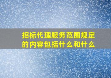 招标代理服务范围规定的内容包括什么和什么