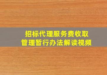 招标代理服务费收取管理暂行办法解读视频