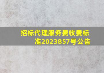 招标代理服务费收费标准2023857号公告