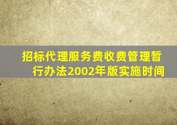 招标代理服务费收费管理暂行办法2002年版实施时间