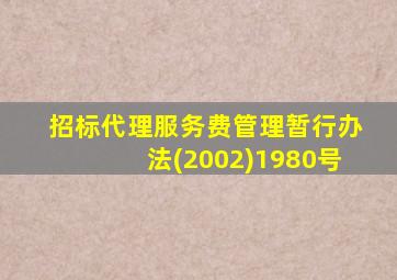 招标代理服务费管理暂行办法(2002)1980号