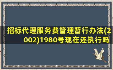 招标代理服务费管理暂行办法(2002)1980号现在还执行吗