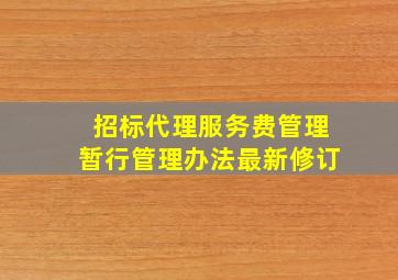 招标代理服务费管理暂行管理办法最新修订