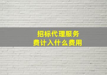 招标代理服务费计入什么费用