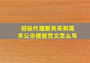 招标代理服务采购需求公示模板范文怎么写