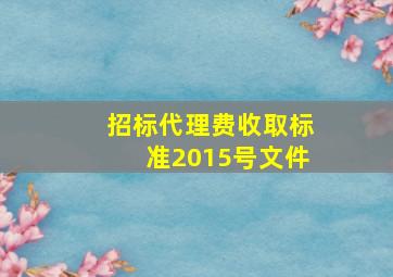 招标代理费收取标准2015号文件