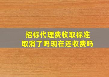 招标代理费收取标准取消了吗现在还收费吗