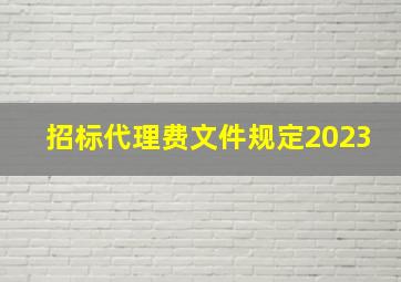 招标代理费文件规定2023