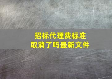 招标代理费标准取消了吗最新文件