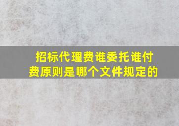 招标代理费谁委托谁付费原则是哪个文件规定的