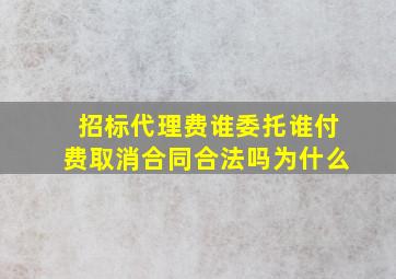 招标代理费谁委托谁付费取消合同合法吗为什么