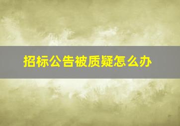 招标公告被质疑怎么办