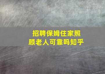 招聘保姆住家照顾老人可靠吗知乎