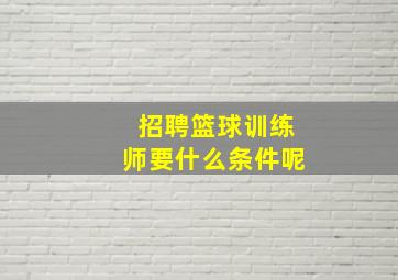 招聘篮球训练师要什么条件呢