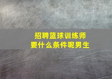 招聘篮球训练师要什么条件呢男生