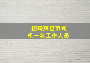 招聘辉县市司机一名工作人员