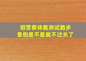 招警察体能测试跑步晕倒是不是就不过关了