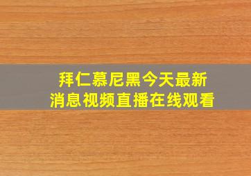 拜仁慕尼黑今天最新消息视频直播在线观看