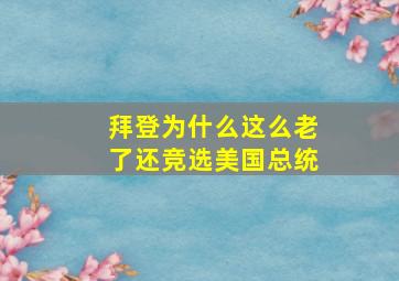 拜登为什么这么老了还竞选美国总统