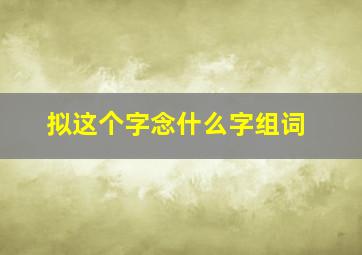 拟这个字念什么字组词