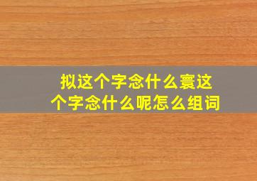 拟这个字念什么寰这个字念什么呢怎么组词