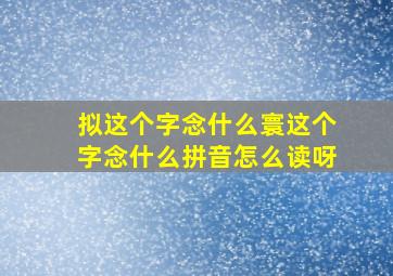 拟这个字念什么寰这个字念什么拼音怎么读呀